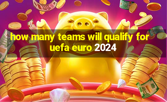 how many teams will qualify for uefa euro 2024