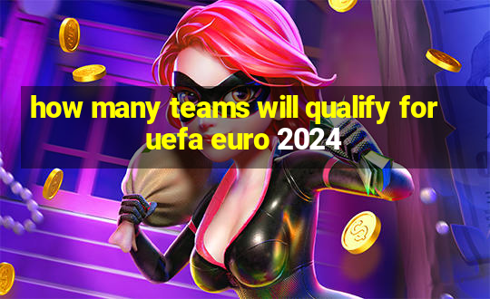 how many teams will qualify for uefa euro 2024