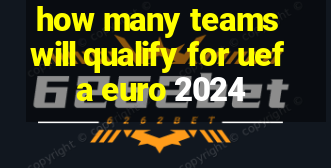 how many teams will qualify for uefa euro 2024