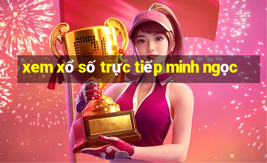 xem xổ số trực tiếp minh ngọc