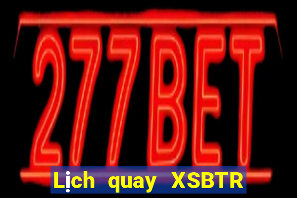 Lịch quay XSBTR ngày 4