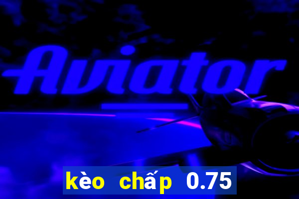 kèo chấp 0.75 là gì