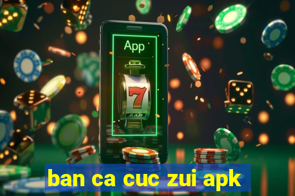 ban ca cuc zui apk