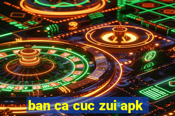 ban ca cuc zui apk