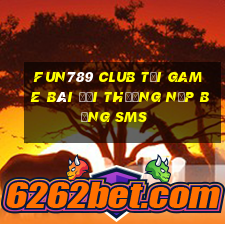 Fun789 Club Tại Game Bài Đổi Thưởng Nạp Bằng Sms