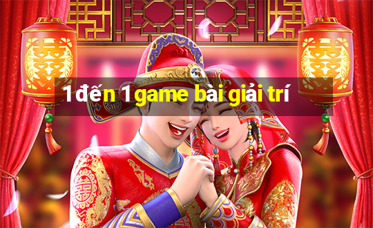 1 đến 1 game bài giải trí