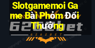 Slotgamemoi Game Bài Phỏm Đổi Thưởng