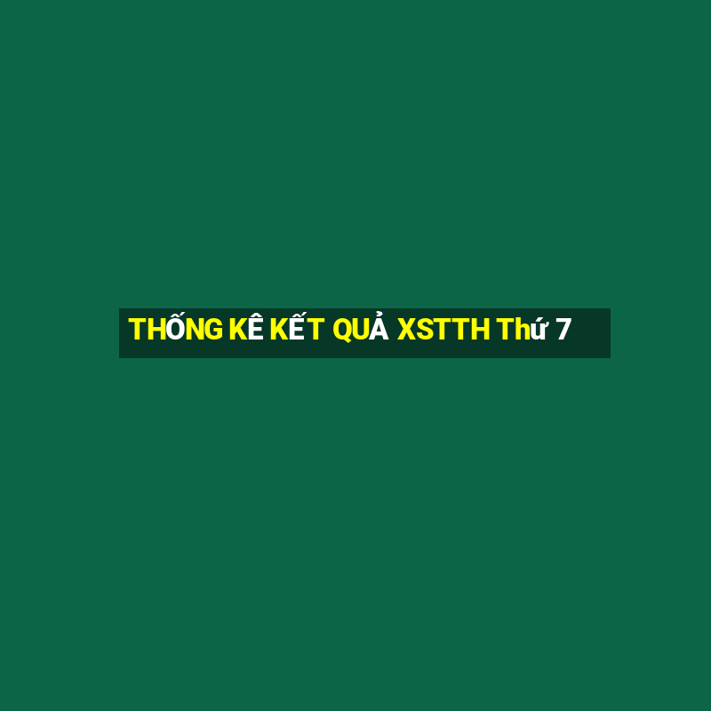 THỐNG KÊ KẾT QUẢ XSTTH Thứ 7