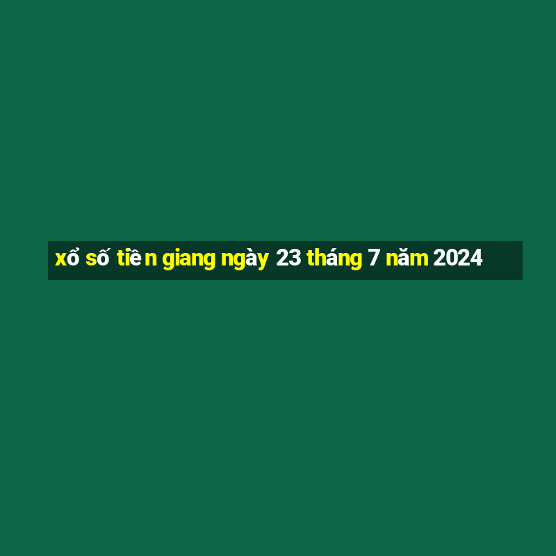 xổ số tiền giang ngày 23 tháng 7 năm 2024