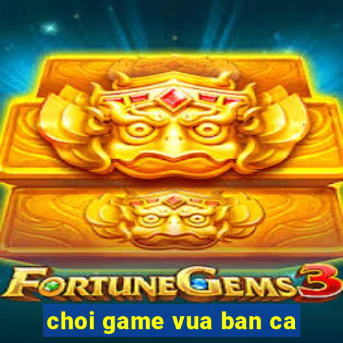 choi game vua ban ca