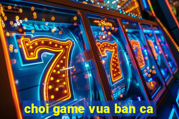 choi game vua ban ca