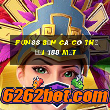 Fun88 bắn cá có thể đổi 188 mặt