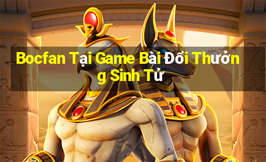 Bocfan Tại Game Bài Đổi Thưởng Sinh Tử