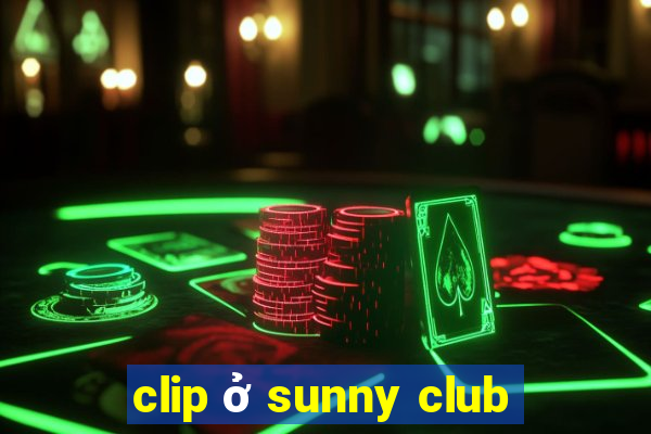 clip ở sunny club