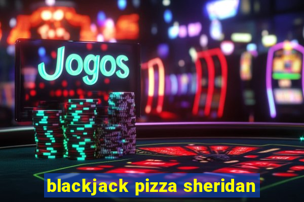 blackjack pizza sheridan