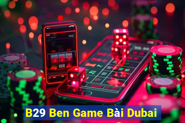 B29 Ben Game Bài Dubai