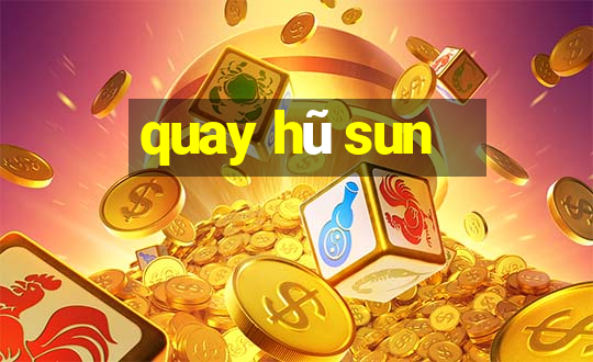 quay hũ sun