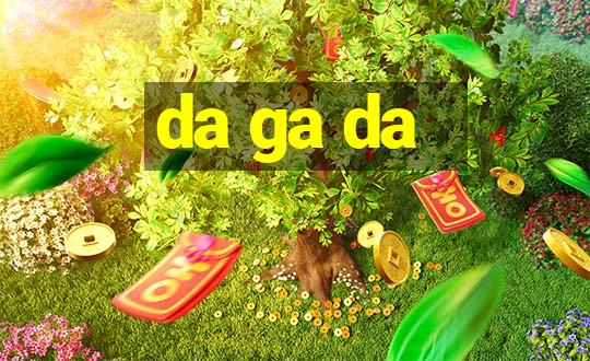 da ga da