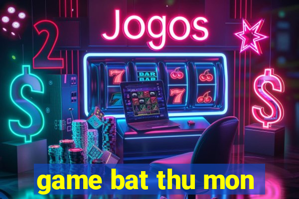 game bat thu mon