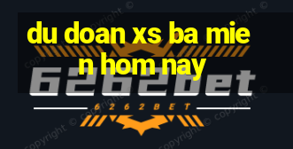 du doan xs ba mien hom nay