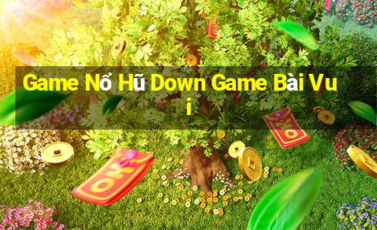 Game Nổ Hũ Down Game Bài Vui