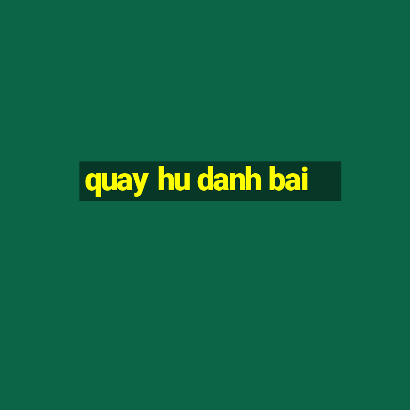 quay hu danh bai