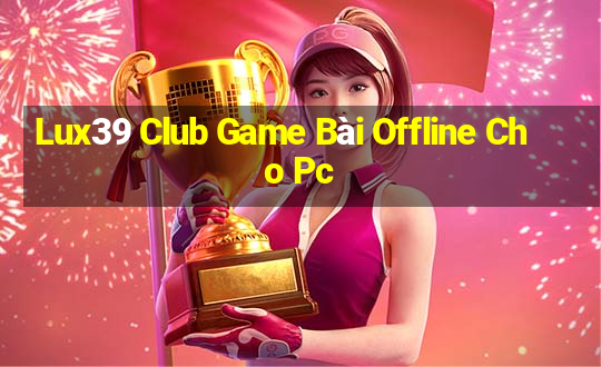 Lux39 Club Game Bài Offline Cho Pc