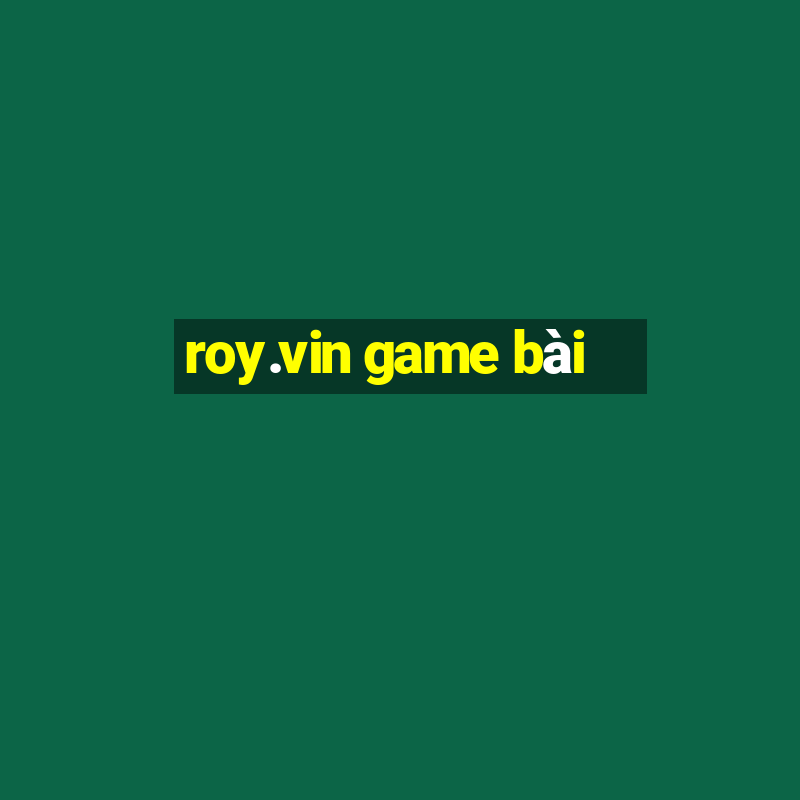 roy.vin game bài