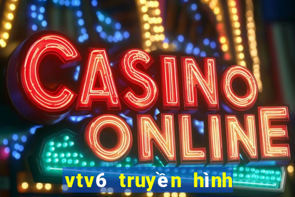 vtv6 truyền hình trực tiếp hôm nay