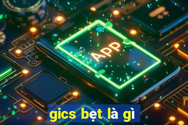 gics bẹt là gì