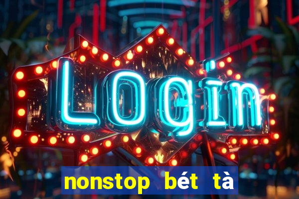 nonstop bét tà là nhè luôn