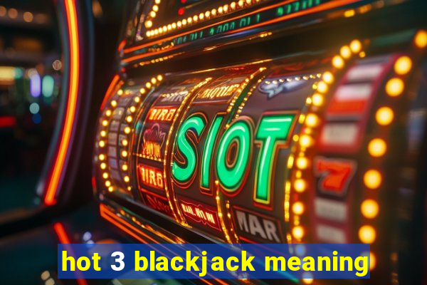 hot 3 blackjack meaning