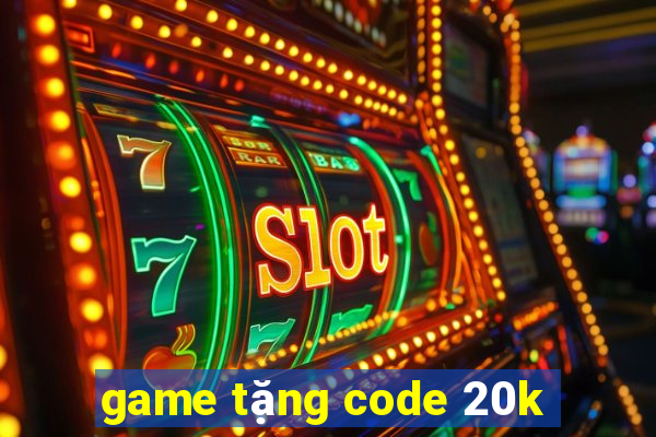 game tặng code 20k