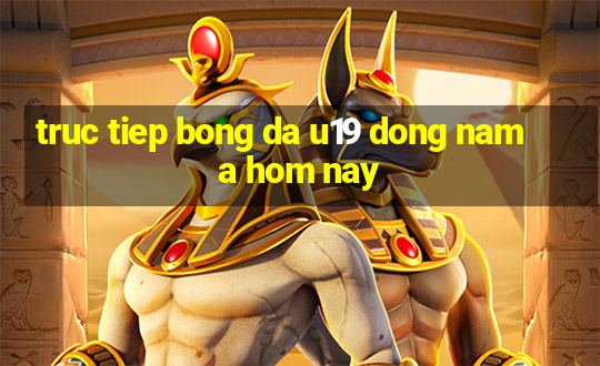 truc tiep bong da u19 dong nam a hom nay