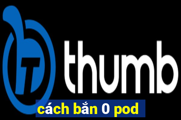 cách bắn 0 pod