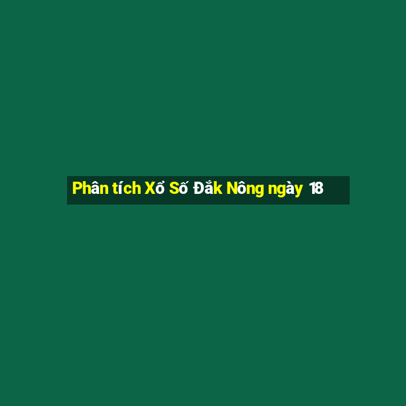 Phân tích Xổ Số Đắk Nông ngày 18