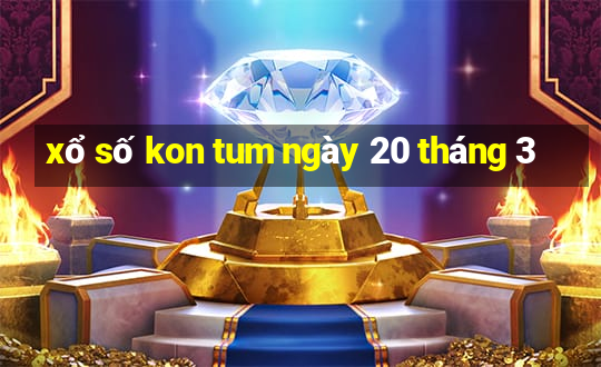 xổ số kon tum ngày 20 tháng 3