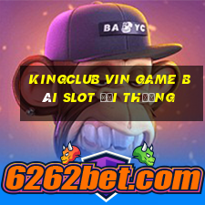 Kingclub Vin Game Bài Slot Đổi Thưởng