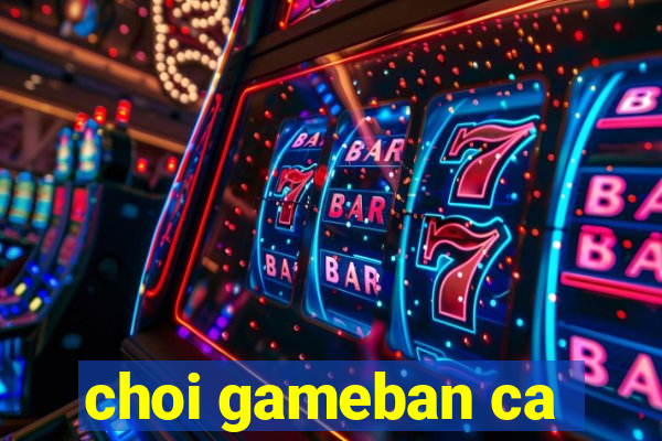 choi gameban ca