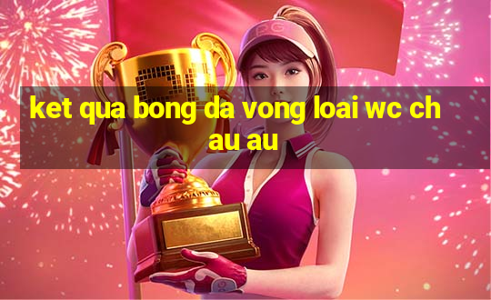 ket qua bong da vong loai wc chau au