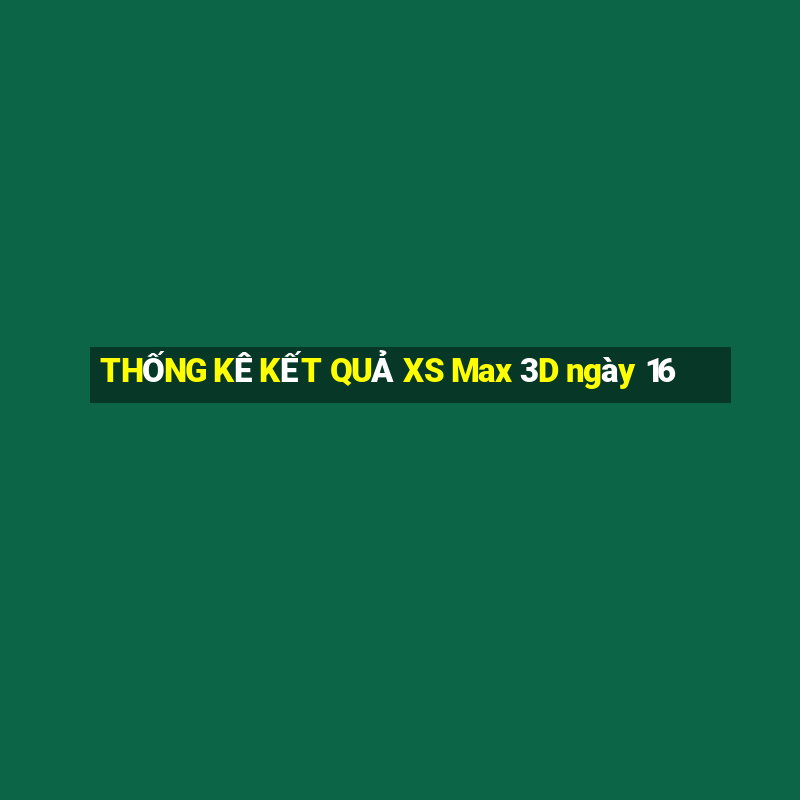 THỐNG KÊ KẾT QUẢ XS Max 3D ngày 16