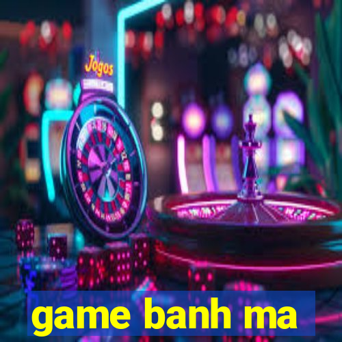 game banh ma