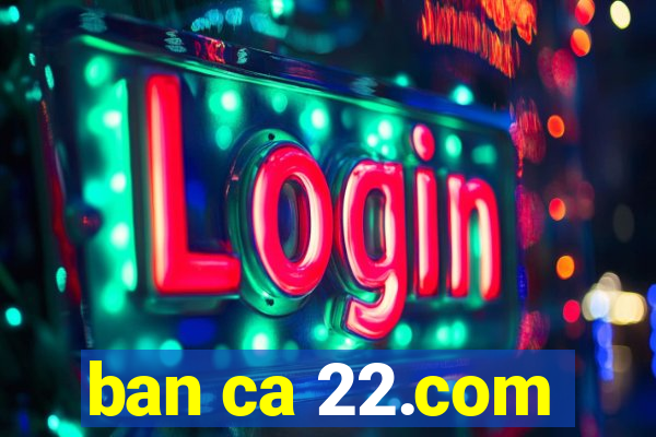 ban ca 22.com