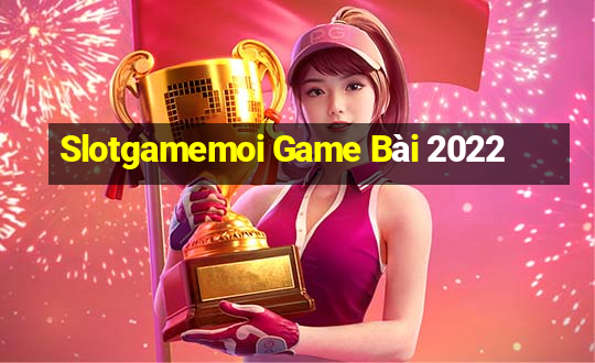 Slotgamemoi Game Bài 2022