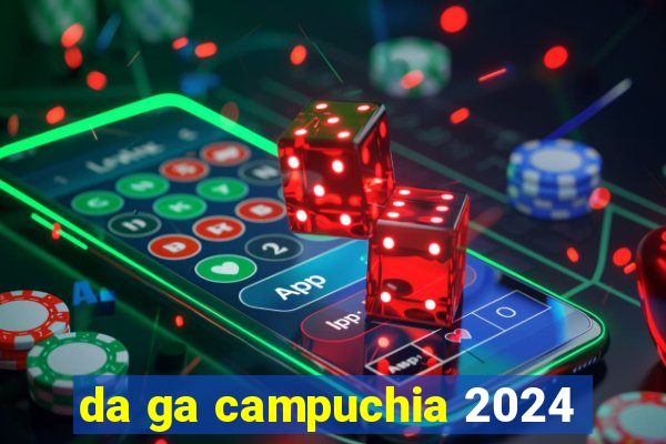 da ga campuchia 2024